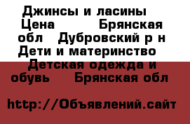 Джинсы и ласины! › Цена ­ 350 - Брянская обл., Дубровский р-н Дети и материнство » Детская одежда и обувь   . Брянская обл.